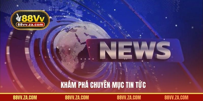 Khám phá chuyên mục tin tức