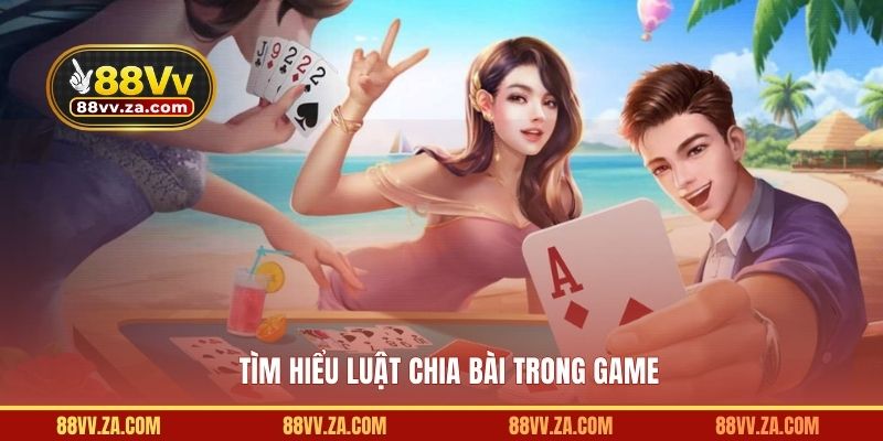 Tìm hiểu luật chia bài trong game