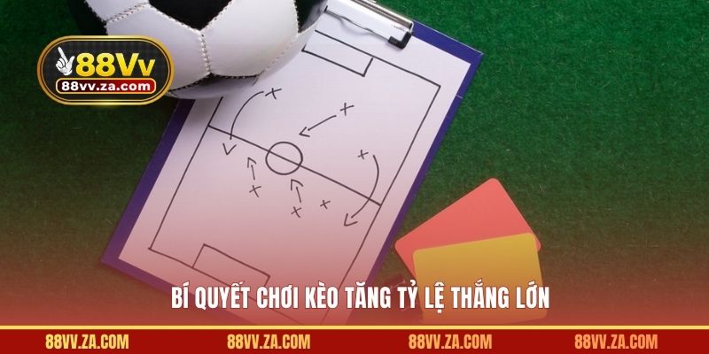 Bí quyết chơi kèo tăng tỷ lệ thắng lớn