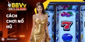 Cách Chơi Nổ Hũ - Cơ Hội Săn Jackpot Đơn Giản Tại 88VV